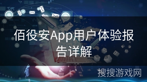 佰役安App用户体验报告详解