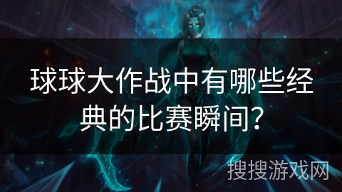 球球大作战中有哪些经典的比赛瞬间？