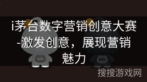 i茅台数字营销创意大赛-激发创意，展现营销魅力