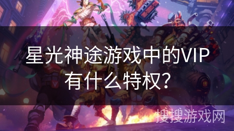 星光神途游戏中的VIP有什么特权？