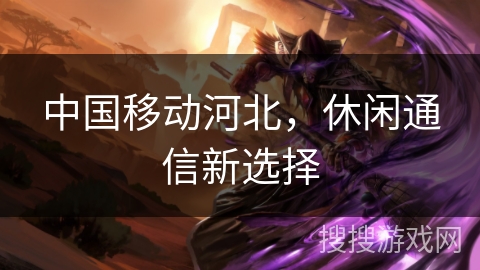 中国移动河北，休闲通信新选择