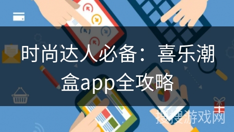 时尚达人必备：喜乐潮盒app全攻略