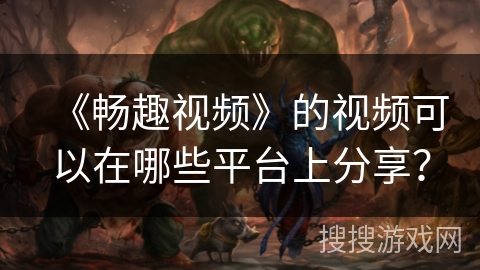 《畅趣视频》的视频可以在哪些平台上分享？
