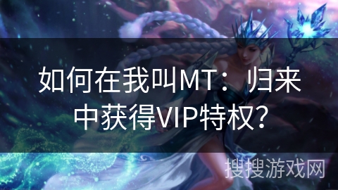 如何在我叫MT：归来中获得VIP特权？