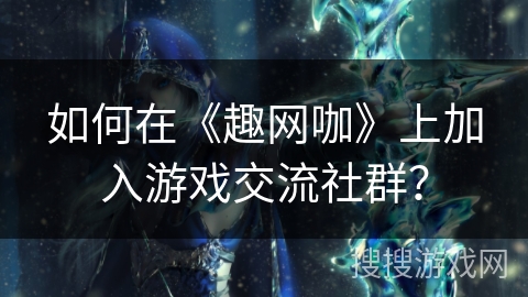 如何在《趣网咖》上加入游戏交流社群？