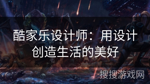 酷家乐设计师：用设计创造生活的美好