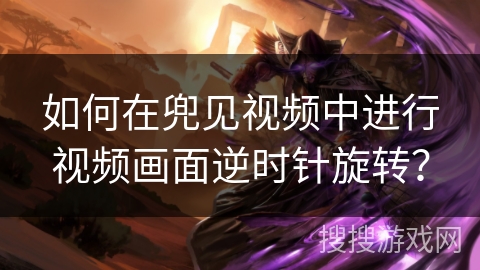 如何在兜见视频中进行视频画面逆时针旋转？