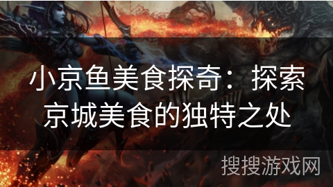 小京鱼美食探奇：探索京城美食的独特之处