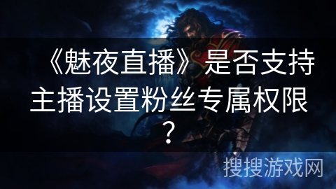 《魅夜直播》是否支持主播设置粉丝专属权限？
