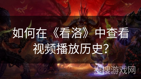 如何在《看洛》中查看视频播放历史？