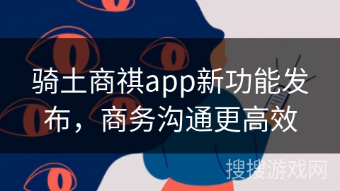 骑土商祺app新功能发布，商务沟通更高效