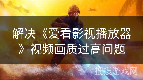 解决《爱看影视播放器》视频画质过高问题
