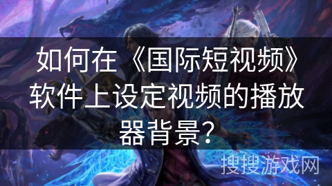 如何在《国际短视频》软件上设定视频的播放器背景？