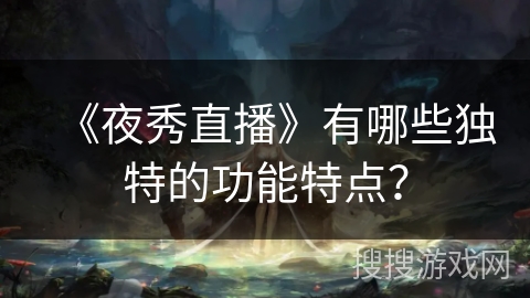 《夜秀直播》有哪些独特的功能特点？