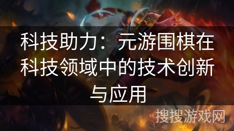 科技助力：元游围棋在科技领域中的技术创新与应用