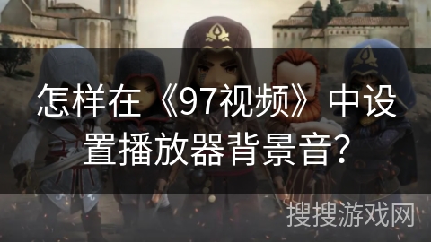 怎样在《97视频》中设置播放器背景音？