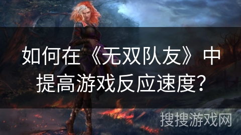 如何在《无双队友》中提高游戏反应速度？