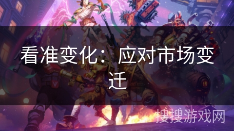 看准变化：应对市场变迁