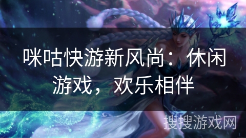 咪咕快游新风尚：休闲游戏，欢乐相伴