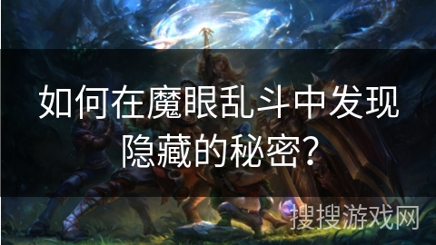 如何在魔眼乱斗中发现隐藏的秘密？