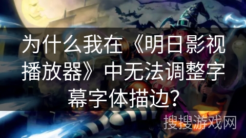 为什么我在《明日影视播放器》中无法调整字幕字体描边？