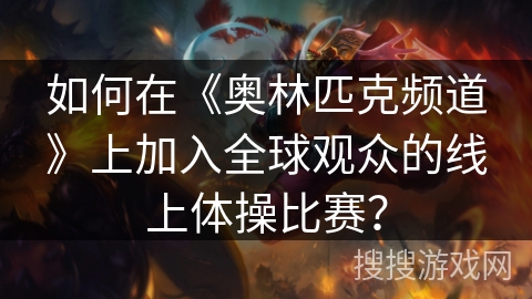 如何在《奥林匹克频道》上加入全球观众的线上体操比赛？