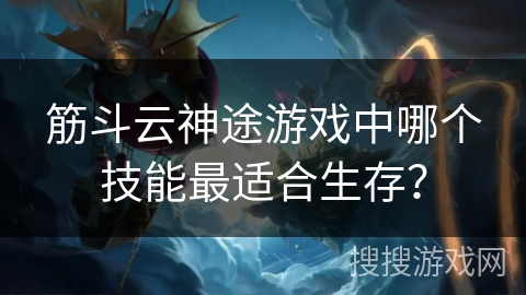 筋斗云神途游戏中哪个技能最适合生存？