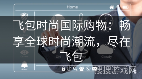 飞包时尚国际购物：畅享全球时尚潮流，尽在飞包