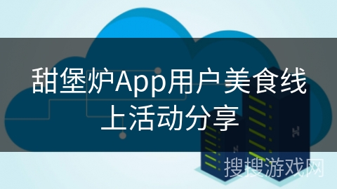 甜堡炉App用户美食线上活动分享