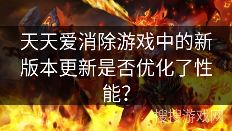 天天爱消除游戏中的新版本更新是否优化了性能？