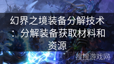 幻界之境装备分解技术：分解装备获取材料和资源