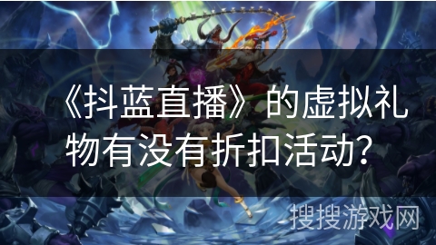 《抖蓝直播》的虚拟礼物有没有折扣活动？