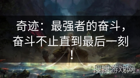 奇迹：最强者的奋斗，奋斗不止直到最后一刻！