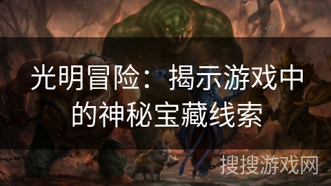 光明冒险：揭示游戏中的神秘宝藏线索