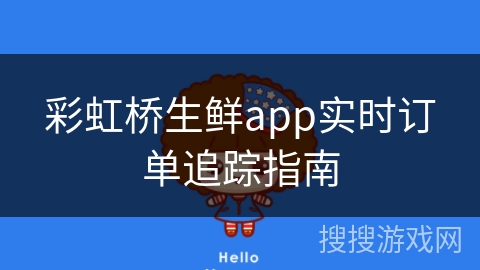 彩虹桥生鲜app实时订单追踪指南 彩虹桥生鲜app实时订单追踪指南