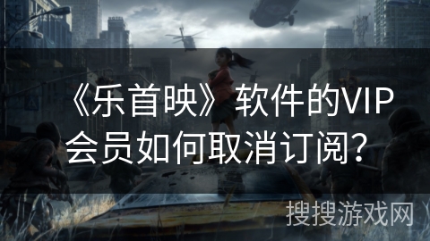 《乐首映》软件的VIP会员如何取消订阅？