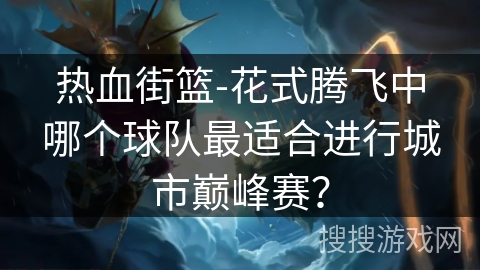 热血街篮-花式腾飞中哪个球队最适合进行城市巅峰赛？
