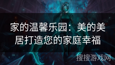 家的温馨乐园:美的美居打造您的家庭幸福 家的温馨乐园:美的美居打造您的家庭幸福