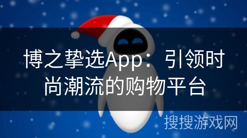 博之挚选App：引领时尚潮流的购物平台