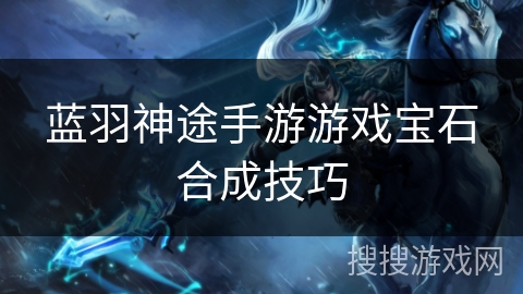 蓝羽神途手游游戏宝石合成技巧