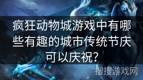 疯狂动物城游戏中有哪些有趣的城市传统节庆可以庆祝？