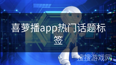 喜萝播app热门话题标签