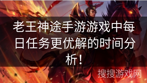 老王神途手游游戏中每日任务更优解的时间分析！