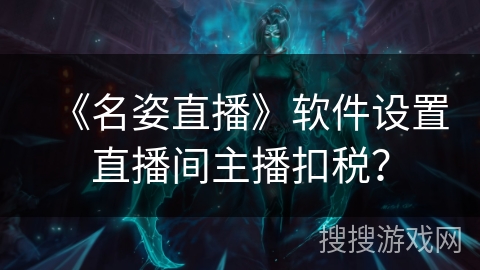《名姿直播》软件设置直播间主播扣税？