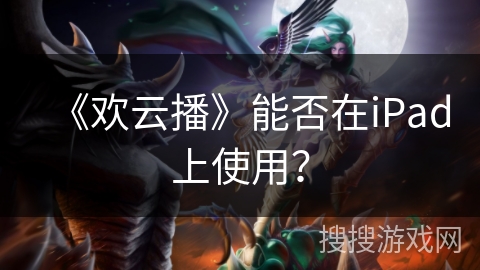 《欢云播》能否在iPad上使用? 《欢云播》能否在iPad上使用?