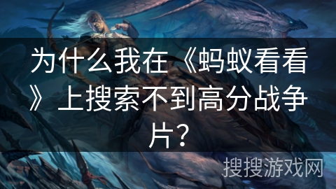 为什么我在《蚂蚁看看》上搜索不到高分战争片？