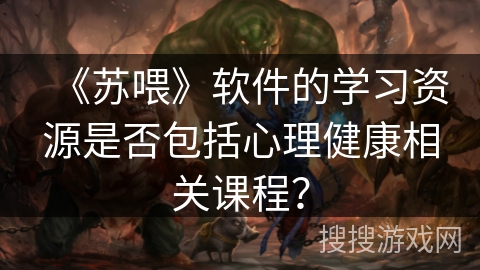 《苏喂》软件的学习资源是否包括心理健康相关课程？