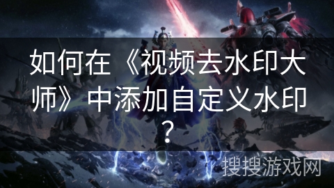如何在《视频去水印大师》中添加自定义水印? 如何在《视频去水印大师》中添加自定义水印?