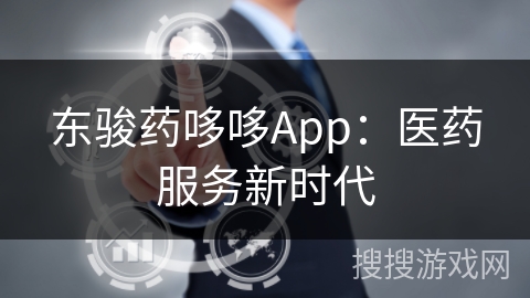 东骏药哆哆App:医药服务新时代 东骏药哆哆App:医药服务新时代