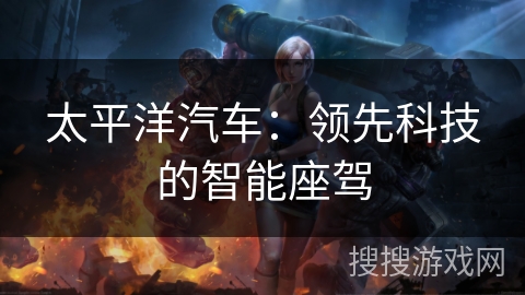 太平洋汽车：领先科技的智能座驾
